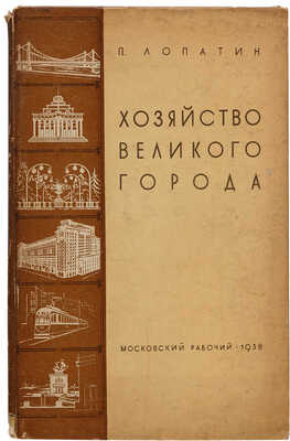 Лопатин П.И. Хозяйство великого города: [Реконструкция Москвы]. [М.]: Моск. рабочий, 1938.